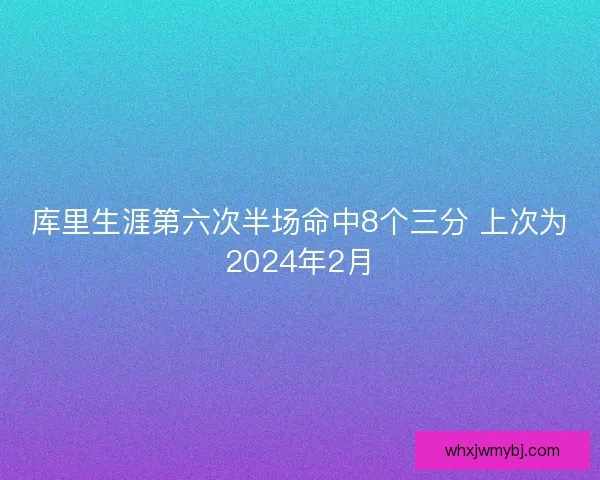 库里生涯第六次半场命中8个三分 上次为2024年2月
