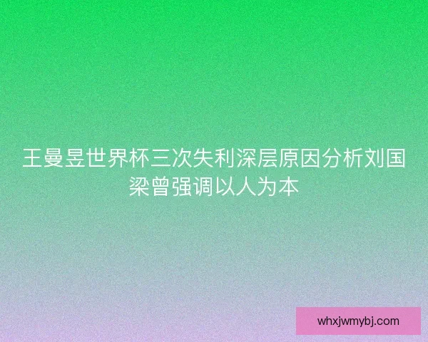 王曼昱世界杯三次失利深层原因分析刘国梁曾强调以人为本