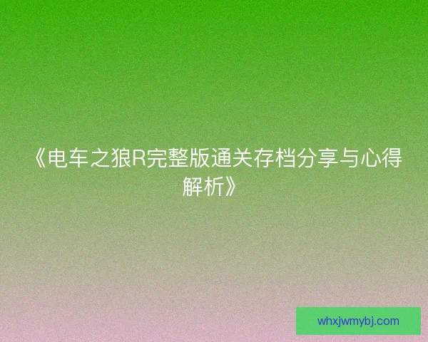 《电车之狼R完整版通关存档分享与心得解析》