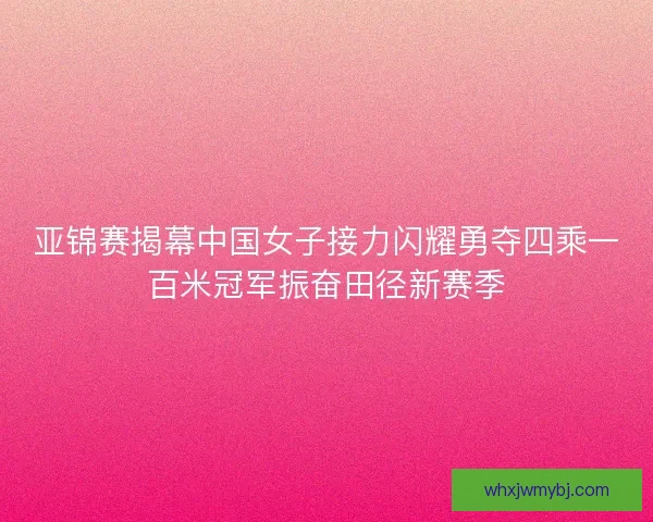 亚锦赛揭幕中国女子接力闪耀勇夺四乘一百米冠军振奋田径新赛季